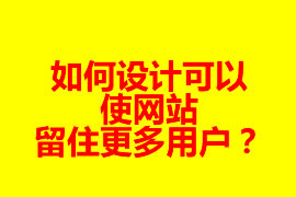 如何設(shè)計(jì)可以使網(wǎng)站留住更多用戶？