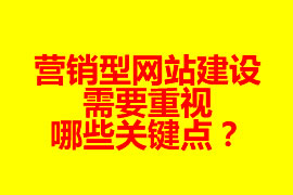 營銷型網(wǎng)站建設(shè)需要重視哪些關(guān)鍵點？