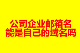 公司企業(yè)郵箱的名能是自己的域名嗎？