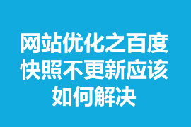 網(wǎng)站優(yōu)化之百度快照不更新應(yīng)該如何解決？