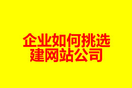 企業(yè)如何挑選建網(wǎng)站公司？