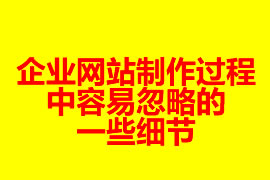 企業(yè)網(wǎng)站制作過程中容易忽略的一些細節(jié)