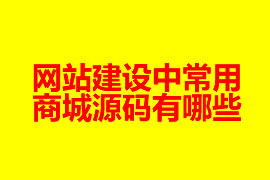 網(wǎng)站建設(shè)中常用的商城源碼有哪些